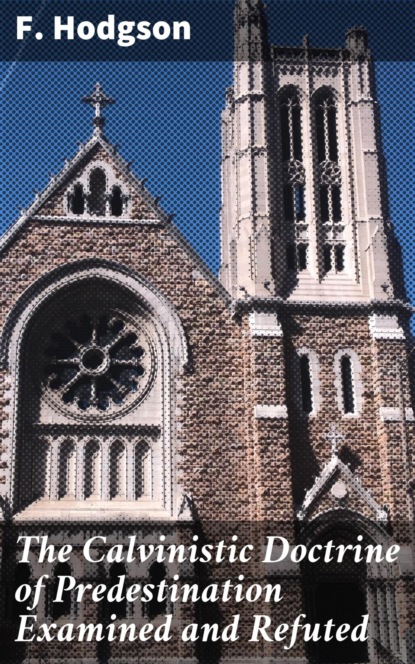The Calvinistic Doctrine of Predestination Examined and Refuted