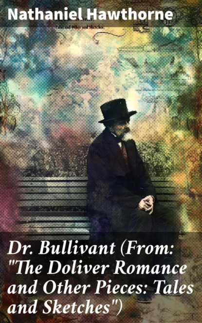 Dr. Bullivant (From: "The Doliver Romance and Other Pieces: Tales and Sketches")
