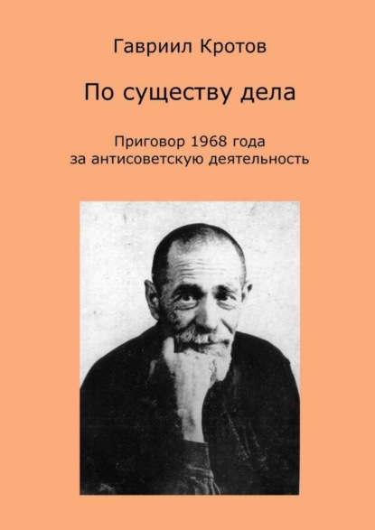 Гавриил Яковлевич Кротов — По существу дела. Приговор 1968 года за антисоветскую деятельность