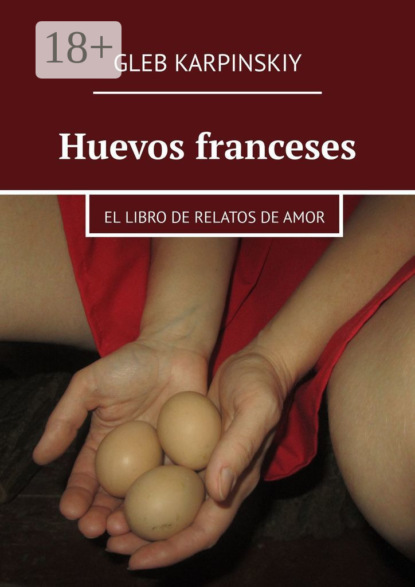 Huevos franceses. El libro de relatos de amor - Gleb Karpinskiy