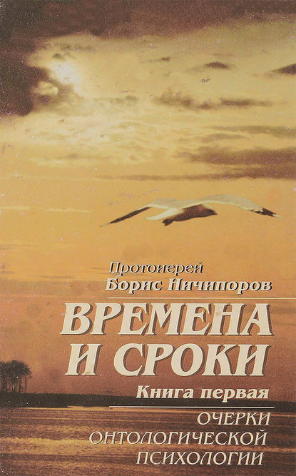 Протоиерей Борис Ничипоров — Времена и сроки. Книга первая. Очерки онтологической психологии