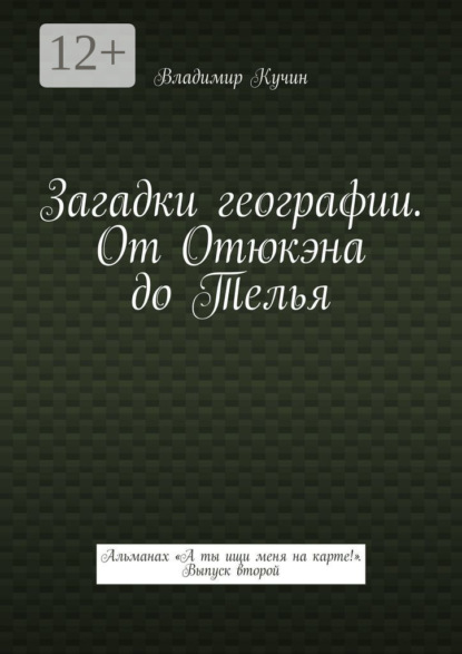 

Загадки географии. От Отюкэна до Телья. Альманах «А ты ищи меня на карте!» Выпуск второй