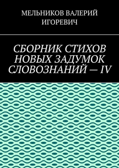 СБОРНИК СТИХОВ НОВЫХ ЗАДУМОК СЛОВОЗНАНИЙ – IV