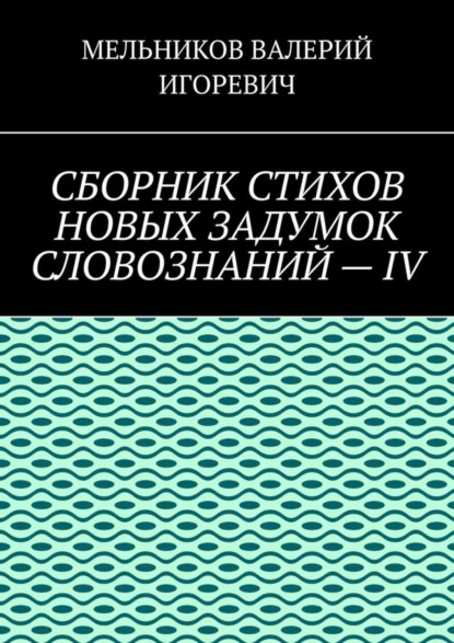 

СБОРНИК СТИХОВ НОВЫХ ЗАДУМОК СЛОВОЗНАНИЙ – IV