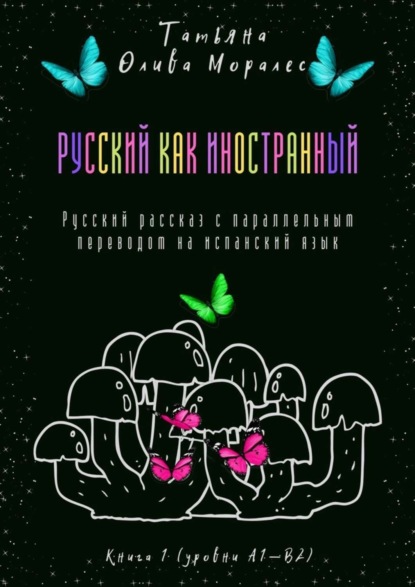 

Русский как иностранный. Русский рассказ с параллельным переводом на испанский язык. Книга 1 (уровни А1—В2)