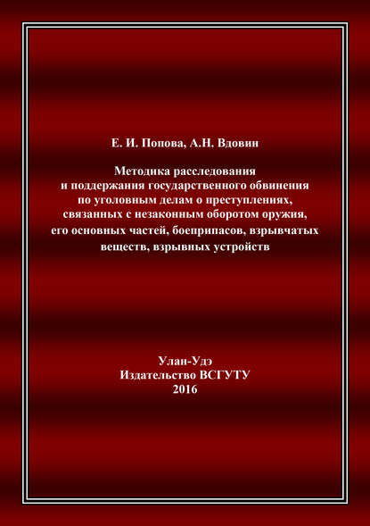 Методика расследования и поддержания государственного обвинения по уголовным делам о преступлениях, связанных с незаконным оборотом оружия, его основных частей, боеприпасов, взрывчатых веществ, взрывн