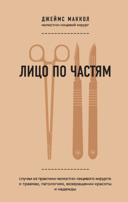 Лицо по частям. Случаи из практики челюстно-лицевого хирурга: о травмах, патологиях, возвращении красоты и надежды