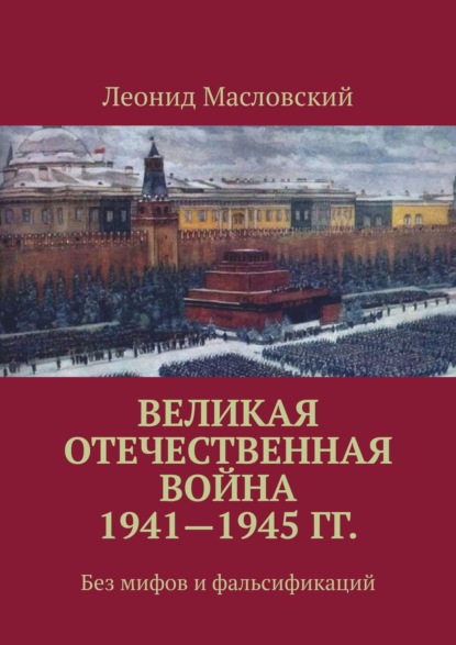 Леонид Петрович Масловский — Великая Отечественная война 1941—1945 гг. Без мифов и фальсификаций