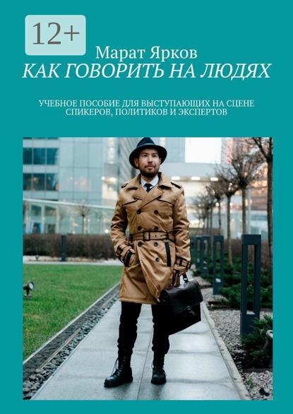 Как говорить на людях. Учебное пособие для выступающих на сцене спикеров, политиков и экспертов