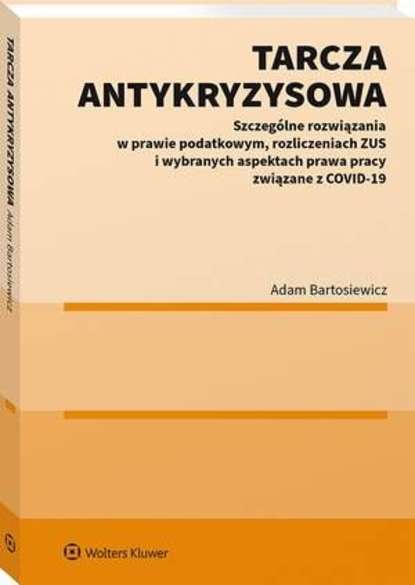 Tarcza antykryzysowa. Szczególne rozwiązania w prawie podatkowym, rozliczeniach ZUS i wybranych aspektach prawa pracy związane z COVID-19