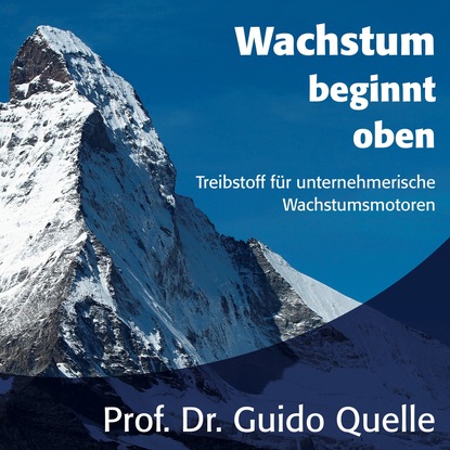 Guido Quelle — Wachstum beginnt oben - Treibstoff f?r unternehmerische Wachstumsmotoren (ungek?rzt)