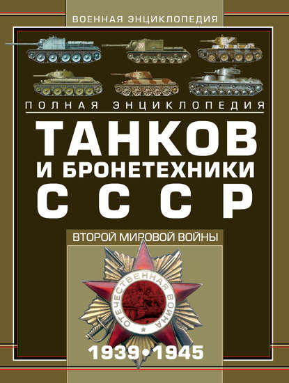 

Полная энциклопедия танков и бронетехники СССР Второй мировой войны 1939–1945