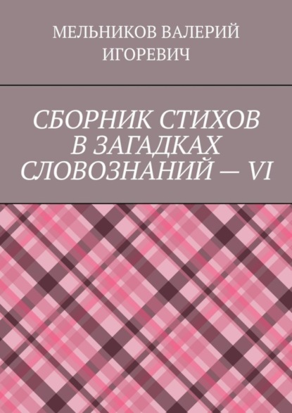 

СБОРНИК СТИХОВ В ЗАГАДКАХ СЛОВОЗНАНИЙ – VI