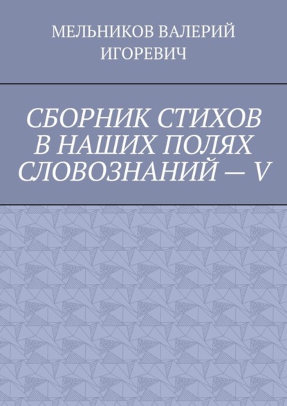 

СБОРНИК СТИХОВ В НАШИХ ПОЛЯХ СЛОВОЗНАНИЙ – V