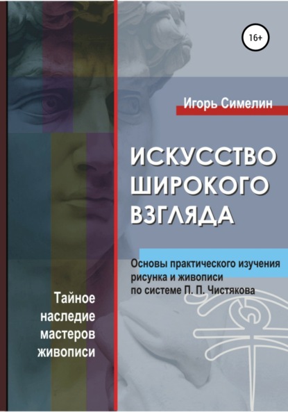 Игорь Симелин — Искусство широкого взгляда. Основы практического изучения рисунка и живописи по системе П. П. Чистякова