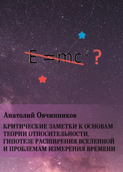 

Критические заметки к основам теории относительности, гипотезе расширения Вселенной и проблемам измерения времени