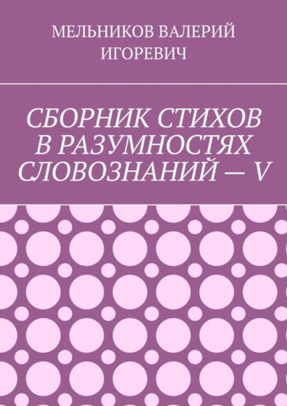 

СБОРНИК СТИХОВ В РАЗУМНОСТЯХ СЛОВОЗНАНИЙ – V