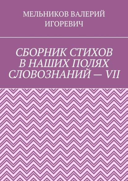 

СБОРНИК СТИХОВ В НАШИХ ПОЛЯХ СЛОВОЗНАНИЙ – VII