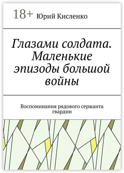 Глазами солдата. Маленькие эпизоды большой войны. Воспоминания рядового сержанта гвардии