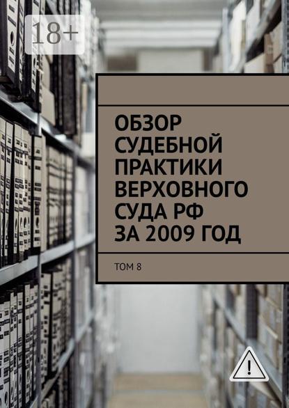 

Обзор судебной практики Верховного суда РФ за 2009 год. Том 8