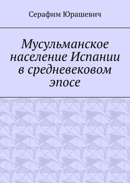 Серафим Степанович Юрашевич — Мусульманское население Испании в средневековом эпосе