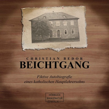 Beichtgang - Fiktive Autobiografie eines katholischen Hauptlehrersohns (ungekürzt)