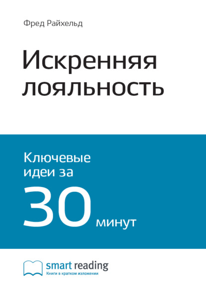 Smart Reading — Ключевые идеи книги: Искренняя лояльность. Ключ к завоеванию клиентов на всю жизнь. Фред Райхельд, Роб Марки