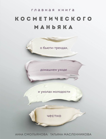 Татьяна Масленникова — Главная книга косметического маньяка. О бьюти-трендах, домашнем уходе и уколах молодости честно