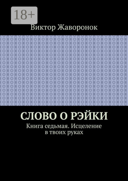 

Слово о Рэйки. Книга седьмая. Исцеление в твоих руках