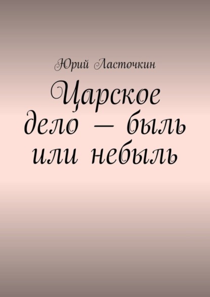 Юрий Ласточкин — Царское дело – быль или небыль