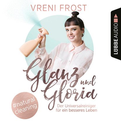 Vreni Frost — Glanz und Gloria - Der Universalreiniger f?r ein besseres Leben (Ungek?rzt)