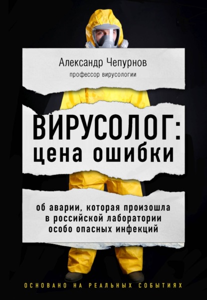 Александр Чепурнов — Вирусолог: цена ошибки. Об аварии, которая произошла в российской лаборатории особо опасных инфекций