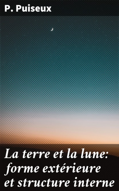 La terre et la lune: forme extérieure et structure interne