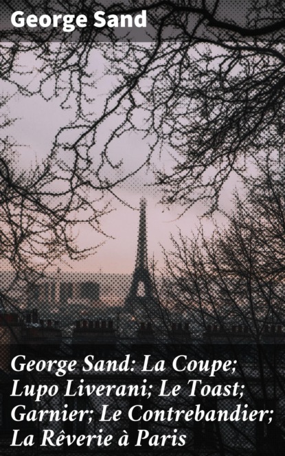 George Sand: La Coupe; Lupo Liverani; Le Toast; Garnier; Le Contrebandier; La Rêverie à Paris