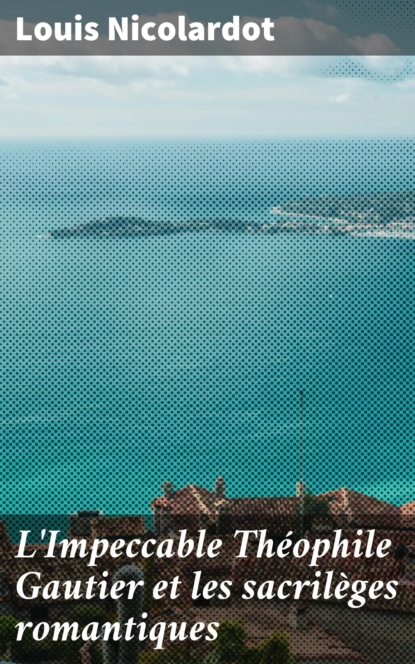 L'Impeccable Théophile Gautier et les sacrilèges romantiques