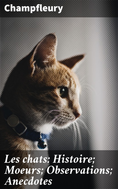 Les chats: Histoire; Moeurs; Observations; Anecdotes