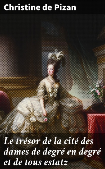 Le trésor de la cité des dames de degré en degré et de tous estatz