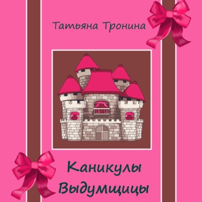 Аудиокнига «Каникулы выдумщицы», Татьяна Тронина