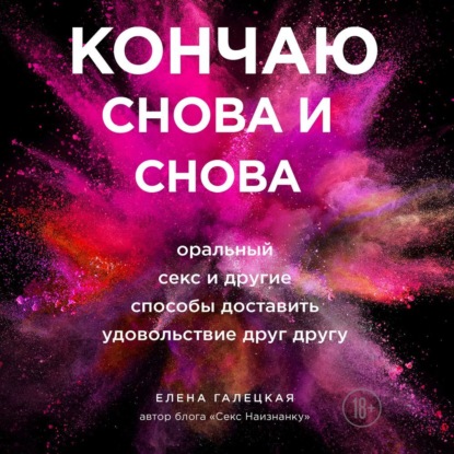 Елена Галецкая — Кончаю снова и снова. Оральный секс и другие способы доставить друг другу удовольствие