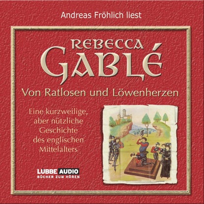 Rebecca Gable — Von Ratlosen und L?wenherzen - Eine kurzweilige, aber n?tzliche Geschichte des englischen Mittelalters