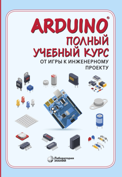 

Arduino®. Полный учебный курс. От игры к инженерному проекту