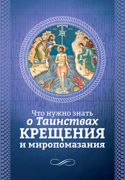 Группа авторов — Что нужно знать о Таинствах Крещения и Миропомазания