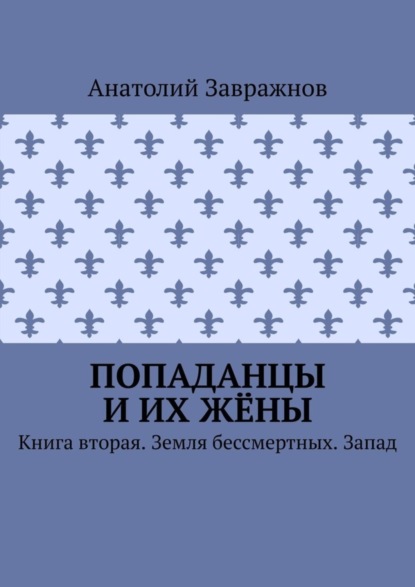 

Попаданцы и их жёны. Книга вторая. Земля бессмертных. Запад