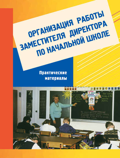 Организация работы заместителя директора по начальной школе. Практический материал: Пособие для завучей