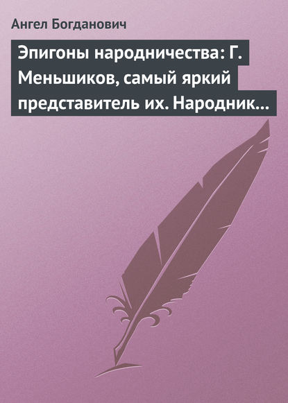 Ангел Богданович — Эпигоны народничества: Г. Меньшиков, самый яркий представитель их. Народник старого типа: Н. Е. Петропавловский-Каронин