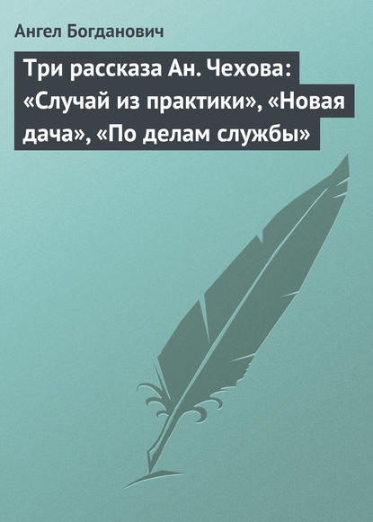 Ангел Богданович — Три рассказа Ан. Чехова: «Случай из практики», «Новая дача», «По делам службы»