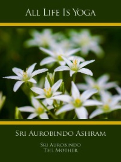 Sri Aurobindo — All Life Is Yoga: Sri Aurobindo Ashram