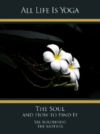 Sri Aurobindo — All Life Is Yoga: The Soul and How to Find It