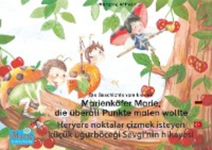 Die Geschichte vom kleinen Marienkäfer Marie, die überall Punkte malen wollte. Deutsch-Türkisch. / Heryere noktalar çizmek isteyen küçük uğurböceği Sevgi'nin hikayesi. Almanca-Türkçe.
