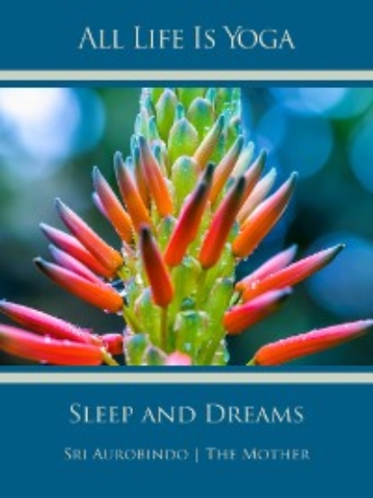 Sri Aurobindo — All Life Is Yoga: Sleep and Dreams